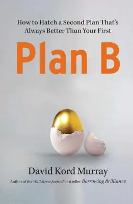 B-terv: Hogyan készítsünk egy második tervet, amely mindig jobb, mint az első - Plan B: How to Hatch a Second Plan That's Always Better Than Your First