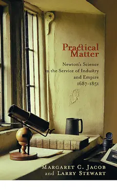 Gyakorlati anyag: Newton tudománya az ipar és a birodalom szolgálatában, 1687-1851 - Practical Matter: Newton's Science in the Service of Industry and Empire, 1687-1851