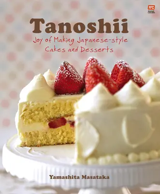 Tanoshii: A japán stílusú sütemények és desszertek készítésének öröme - Tanoshii: Joy of Making Japanese-Style Cakes & Desserts