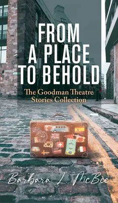 Egy helyről, ahonnan szemlélődni lehet: A Goodman Színház történetek gyűjteménye - From a Place to Behold: The Goodman Theatre Stories Collection