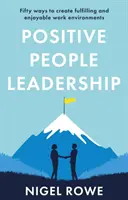 Pozitív embervezetés - Ötven módszer a teljes értékű és élvezetes munkakörnyezet megteremtéséhez - Positive People Leadership - Fifty ways to create fulfilling and enjoyable work environments