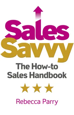 Sales Savvy: The How-To Sales Handbook (Hogyan kell eladni?) - Sales Savvy: The How-To Sales Handbook