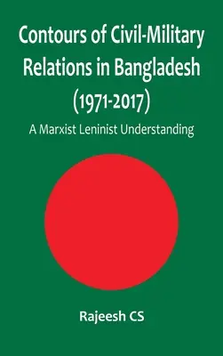 A bangladesi polgári-katonai kapcsolatok körvonalai (1971-2017): Egy marxista-leninista felfogás - Contours of Civil-Military Relations in Bangladesh (1971-2017): A Marxist Leninist Understanding