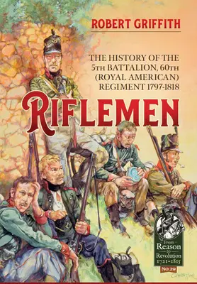 Riflemen: A 60. (Királyi Amerikai) Ezred 5. zászlóaljának története - 1797-1818 - Riflemen: The History of the 5th Battalion, 60th (Royal American) Regiment - 1797-1818