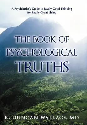 A pszichológiai igazságok könyve: Egy pszichiáter útmutatója az igazán jó gondolkodáshoz az igazán nagyszerű élethez - The Book of Psychological Truths: A Psychiatrist's Guide to Really Good Thinking for Really Great Living