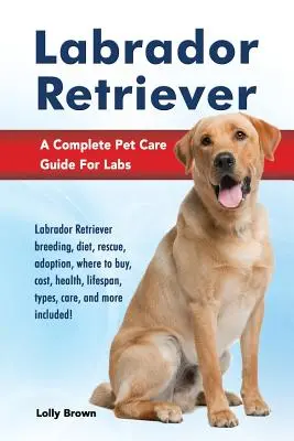 Labrador retriever: Labrador Retriever tenyésztés, étrend, mentés, örökbefogadás, hol lehet megvásárolni, költségek, egészség, élettartam, típusok, gondozás, és még sok minden mást is tartalmaz. - Labrador Retriever: Labrador Retriever breeding, diet, rescue, adoption, where to buy, cost, health, lifespan, types, care, and more inclu