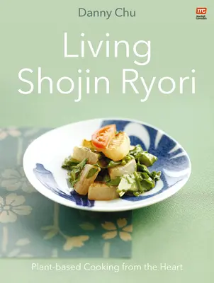 Élő Shojin Ryori: Növényi alapú főzés szívből - Living Shojin Ryori: Plant-Based Cooking from the Heart