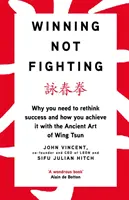 Győzni, nem harcolni - Miért kell újragondolnod a sikert és hogyan érheted el azt a Wing Tsun ősi művészetével - Winning Not Fighting - Why you need to rethink success and how you achieve it with the Ancient Art of Wing Tsun