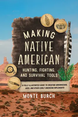 Az indián vadász-, harc- és túlélőeszközök készítése: A Fully Illustrated Guide to Creating Arrowheads, Axes, and Other Early American Impleme - Making Native American Hunting, Fighting, and Survival Tools: A Fully Illustrated Guide to Creating Arrowheads, Axes, and Other Early American Impleme