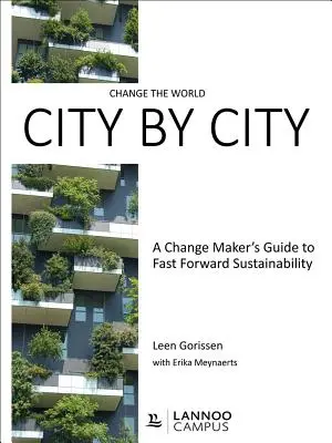 Változtasd meg a világot városról városra: A Change Maker's Guide to Fast Forward Sustainability (A változtatók útmutatója a fenntarthatóság felgyorsításához) - Change the World City by City: A Change Maker's Guide to Fast Forward Sustainability