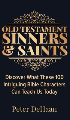 Ószövetségi bűnösök és szentek: Fedezd fel, hogy mit taníthat nekünk ma ez a 100 érdekes bibliai karakter. - Old Testament Sinners and Saints: Discover What These 100 Intriguing Bible Characters Can Teach Us Today