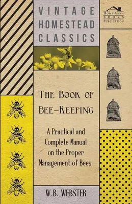 A méhészet könyve - Gyakorlati és teljes kézikönyv a méhek helyes kezeléséről - The Book of Bee-Keeping - A Practical and Complete Manual on the Proper Management of Bees