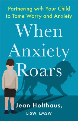 Amikor a szorongás dübörög: Partnerség gyermekével az aggodalom és a szorongás megszelídítésében - When Anxiety Roars: Partnering with Your Child to Tame Worry and Anxiety