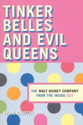 Csingilingek és gonosz királynők: A Walt Disney vállalat belülről kifelé - Tinker Belles and Evil Queens: The Walt Disney Company from the Inside Out