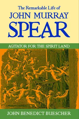 John Murray Spear figyelemre méltó élete: Spear Murray Spear: A Szellemföld agitátora - The Remarkable Life of John Murray Spear: Agitator for the Spirit Land