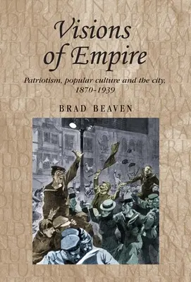 A birodalom víziói: Hazafiság, populáris kultúra és a város, 1870-1939 - Visions of Empire: Patriotism, Popular Culture and the City, 1870-1939