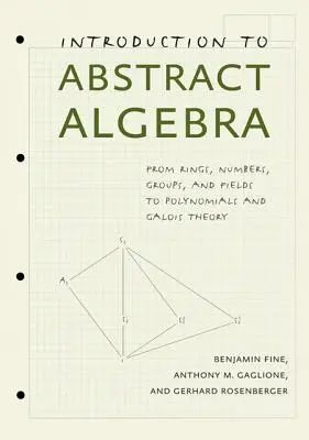 Bevezetés az absztrakt algebrába: Gyűrűktől, számoktól, csoportoktól és mezőktől a polinomokig és a Galois-elméletig - Introduction to Abstract Algebra: From Rings, Numbers, Groups, and Fields to Polynomials and Galois Theory