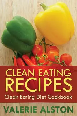 Clean Eating Receptek: Clean Eating Diet szakácskönyv - Clean Eating Recipes: Clean Eating Diet Cookbook