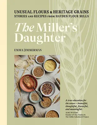 A molnár lánya: Unusual Flours & Heritage Grains: Történetek és receptek a Hayden Flour Millsből - The Miller's Daughter: Unusual Flours & Heritage Grains: Stories and Recipes from Hayden Flour Mills