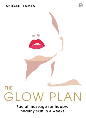 The Glow Plan: Arcmasszázs a boldog, egészséges bőrért 4 hét alatt - The Glow Plan: Face Massage for Happy, Healthy Skin in 4 Weeks