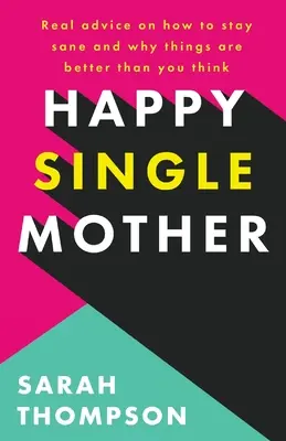 Boldog egyedülálló anya: Valódi tanácsok arról, hogyan maradj épelméjű, és miért jobbak a dolgok, mint gondolnád - Happy Single Mother: Real advice on how to stay sane and why things are better than you think