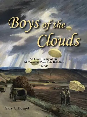A felhők fiúi: Kanadai ejtőernyős zászlóalj 1942-1945: A szóbeli történelem - Boys of the Clouds: An Oral History of the 1St Canadian Parachute Battalion 1942-1945
