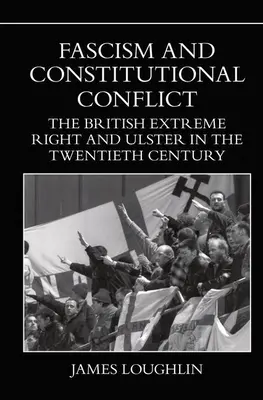 Fasizmus és alkotmányos konfliktus: A brit szélsőjobboldal és Ulster a huszadik században - Fascism and Constitutional Conflict: The British Extreme Right and Ulster in the Twentieth Century