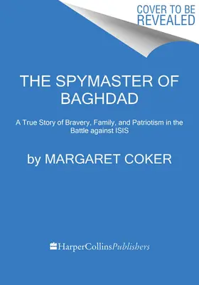 The Spymaster of Bagdad: Egy igaz történet bátorságról, családról és hazaszeretetről az Isis elleni harcban - The Spymaster of Baghdad: A True Story of Bravery, Family, and Patriotism in the Battle Against Isis