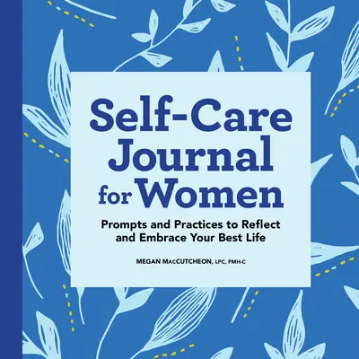 Öngondoskodási napló nőknek: Prompts and Practices to Reflect and Embrace Your Best Life (Felhívások és gyakorlatok a legjobb életed átöleléséhez) - Self-Care Journal for Women: Prompts and Practices to Reflect and Embrace Your Best Life