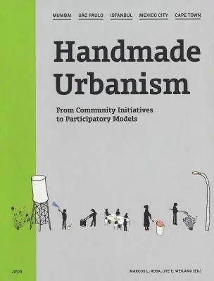 Kézzel készített urbanizmus: Mumbai, So Paulo, Isztambul, Mexikóváros, Fokváros: A közösségi kezdeményezésektől a részvételi modellekig [CDROM-mal] - Handmade Urbanism: Mumbai, So Paulo, Istanbul, Mexico City, Cape Town: From Community Initiatives to Participatory Models [With CDROM]