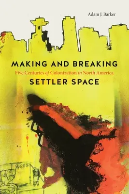 Making and Breaking Settler Space: A gyarmatosítás öt évszázada Észak-Amerikában - Making and Breaking Settler Space: Five Centuries of Colonization in North America