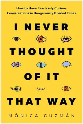 Soha nem gondoltam így: Hogyan folytassunk félelmetesen kíváncsi beszélgetéseket veszélyesen megosztott időkben? - I Never Thought of It That Way: How to Have Fearlessly Curious Conversations in Dangerously Divided Times
