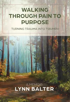 A fájdalomtól a cél felé vezető út: A trauma győzelemmé alakítása, emlékirat - Walking Through Pain to Purpose: Turning Trauma into Triumph, A Memoir