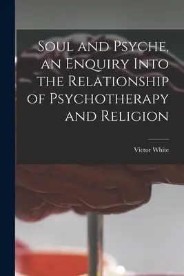 Lélek és psziché, a pszichoterápia és a vallás kapcsolatának vizsgálata - Soul and Psyche, an Enquiry Into the Relationship of Psychotherapy and Religion