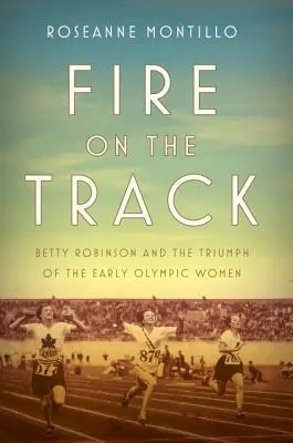 Tűz a pályán: Betty Robinson és a korai olimpiai nők diadala - Fire on the Track: Betty Robinson and the Triumph of the Early Olympic Women