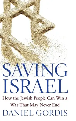 Izrael megmentése: Hogyan nyerhet a zsidó nép egy olyan háborút, amely talán soha nem ér véget? - Saving Israel: How the Jewish People Can Win a War That May Never End