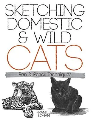 Házi és vadmacskák rajzolása: Toll és ceruza technikák - Sketching Domestic and Wild Cats: Pen and Pencil Techniques