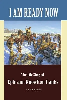 Most már készen állok: Ephraim Knowlton Hanks élettörténete - I Am Ready Now: The Life Story of Ephraim Knowlton Hanks