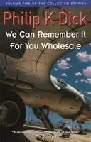 Emlékezhetünk rá nagyban - Az összegyűjtött történetek ötödik kötete - We Can Remember It For You Wholesale - Volume Five Of The Collected Stories