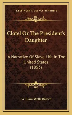 Clotel avagy az elnök lánya: Elbeszélés a rabszolgák életéről az Egyesült Államokban (1853) - Clotel or the President's Daughter: A Narrative of Slave Life in the United States (1853)