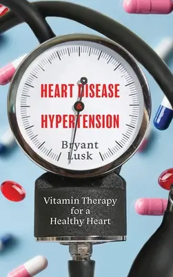 Szívbetegségek és magas vérnyomás: Vitaminterápia az egészséges szívért - Heart Disease & Hypertension: Vitamin Therapy for a Healthy Heart