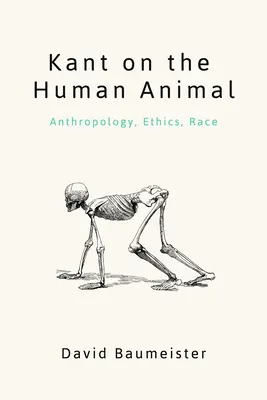 Kant az emberi állatról: Kant: Antropológia, etika, faj - Kant on the Human Animal: Anthropology, Ethics, Race