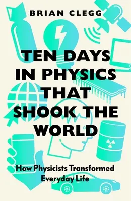 Tíz nap a fizikában, amely megrázta a világot: Hogyan alakították át a fizikusok a mindennapi életet? - Ten Days in Physics That Shook the World: How Physicists Transformed Everyday Life