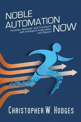 Nemes automatizálás most! Innováció, motiváció és átalakulás az intelligens automatizálással és azon túlmenően - Noble Automation Now!: Innovate, Motivate, and Transform with Intelligent Automation and Beyond