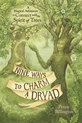 Kilenc módja annak, hogy elbűvölj egy Dryádot: Mágikus kaland a fák szellemével való kapcsolatteremtéshez - Nine Ways to Charm a Dryad: A Magical Adventure to Connect with the Spirit of Trees