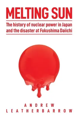Olvadó nap: Az atomenergia története Japánban és a Fukusima Daiichi katasztrófája - Melting Sun: The History of Nuclear Power in Japan and the Disaster at Fukushima Daiichi