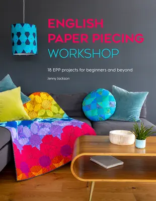 Angol papírdaraboló műhely: 18 Epp projekt kezdőknek és tovább - English Paper Piecing Workshop: 18 Epp Projects for Beginners and Beyond