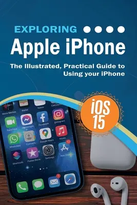 Az Apple iPhone felfedezése: iOS 15 kiadás: Az iPhone használatának illusztrált, gyakorlati útmutatója - Exploring Apple iPhone: iOS 15 Edition: The Illustrated, Practical Guide to Using your iPhone