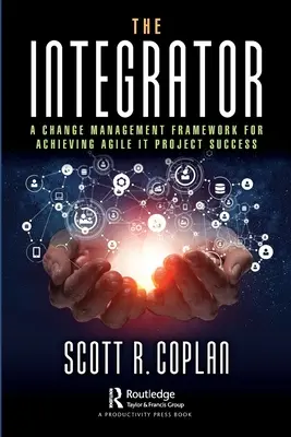 Az Integrator: A Change Management Framework for Achieving Agile It Project Success (Változásmenedzsment-keretrendszer az agilis IT-projektek sikeréhez) - The Integrator: A Change Management Framework for Achieving Agile It Project Success