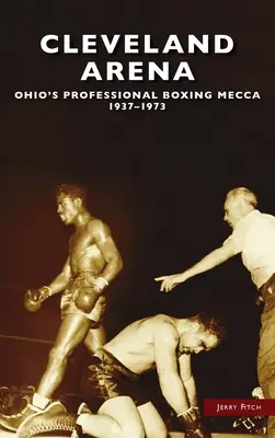 Cleveland Arena: Ohio profi boksz Mekkája, 1937-1973 - Cleveland Arena: Ohio's Professional Boxing Mecca, 1937-1973